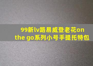 99新lv路易威登老花on the go系列小号手提托特包